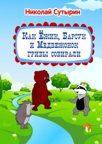 . Как Ёжик, Барсук и Медвежонок грибы собирали