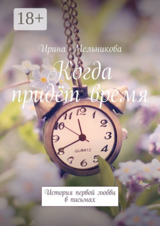 Ирина Мельникова. Когда придёт время. История первой любви в письмах