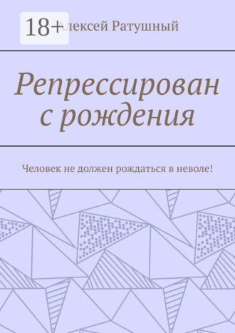 . Репрессирован с рождения. Человек не должен рождаться в неволе!