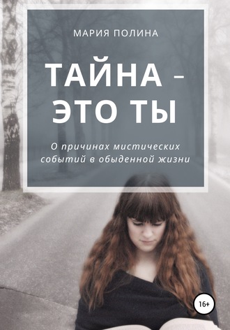 Мария Полина. Тайна – это ты. О причинах мистических событий в обыденной жизни