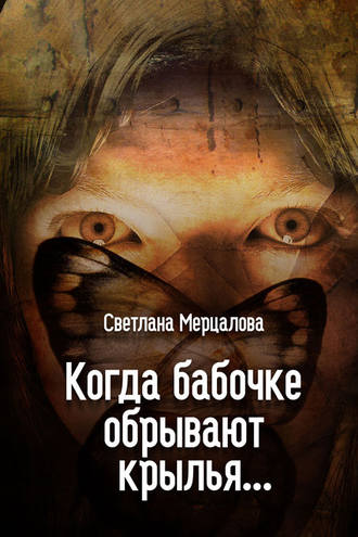 Светлана Мерцалова. Когда бабочке обрывают крылья…