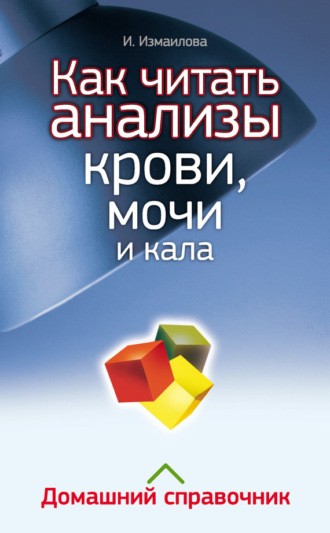. Как читать анализы крови, мочи и кала. Домашний справочник