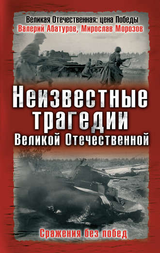 . Неизвестные трагедии Великой Отечественной. Сражения без побед