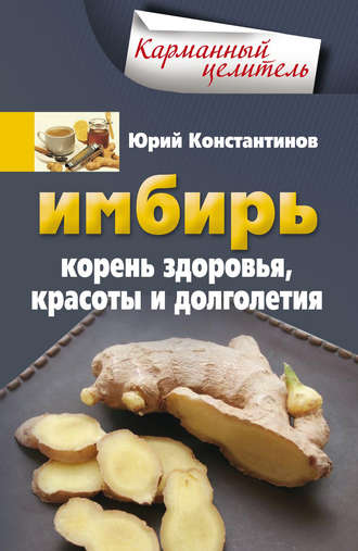 . Имбирь. Корень здоровья, красоты и долголетия