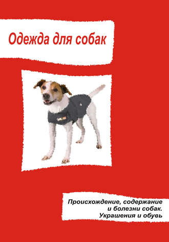 . Одежда для собак. Происхождение, содержание и болезни собак. Украшения и обувь