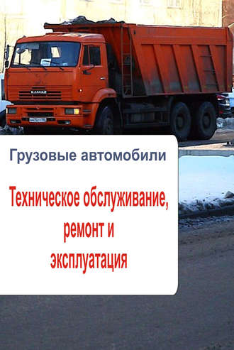 . Грузовые автомобили. Техническое обслуживание, ремонт и эксплуатация
