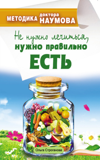 Ольга Строганова. Методика доктора Наумова. Не нужно лечиться, нужно правильно есть