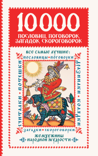 . 10 000 пословиц, поговорок, загадок, скороговорок: жемчужины народной мудрости