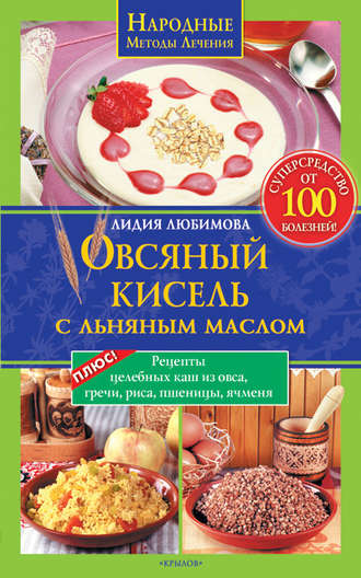 . Овсяный кисель с льняным маслом – суперсредство от 100 болезней. Рецепты целебных каш из овса, гречи, риса, пшеницы, ячменя