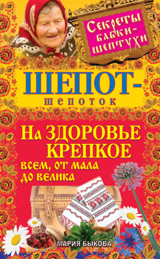 Мария Быкова. Шепот-шепоток на здоровье крепкое всем, от мала до велика