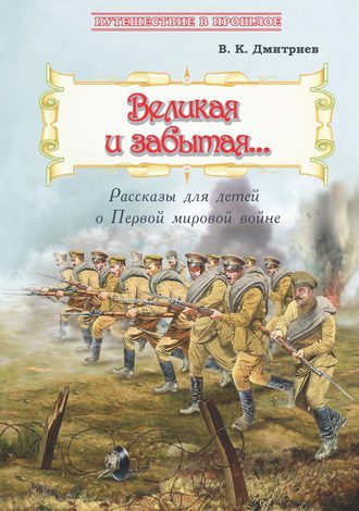 . Великая и забытая. Рассказы для детей о Первой мировой войне