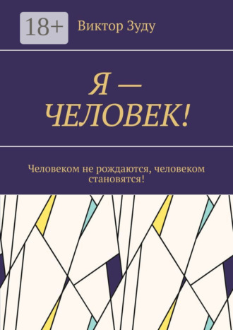 Виктор Зуду. Я – Человек! Человеком не рождаются, человеком становятся!
