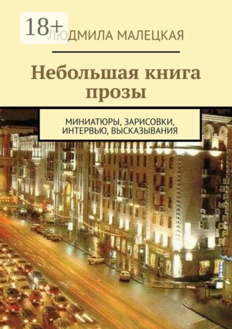 . Небольшая книга прозы. Миниатюры, зарисовки, интервью, высказывания