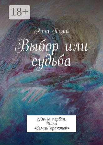 Анна Пазий. Выбор или судьба. Книга первая. Цикл «Земли драконов»