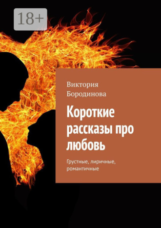 Виктория Бородинова. Короткие рассказы про любовь. Грустные, лиричные, романтичные