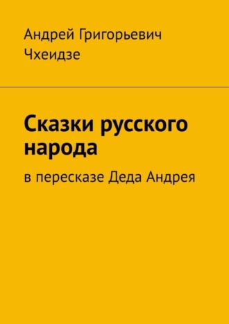 Андрей Чхеидзе. Сказки русского народа. В пересказе Деда Андрея