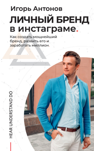 Игорь Антонов. Личный бренд в Инстаграме. Как создать мощнейший бренд, развить его и заработать миллион