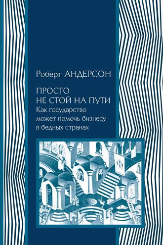 Роберт Андерсон. Просто не стой на пути. Как государство может помочь бизнесу в бедных странах