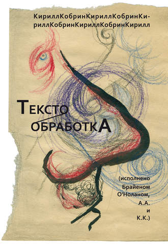 Кирилл Кобрин. Текстообработка (Исполнено Брайеном О’Ноланом, А.А. и К.К.)