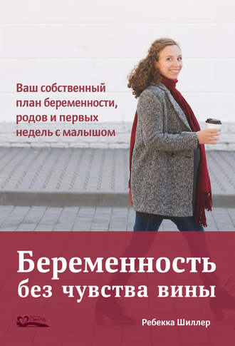Ребекка Шиллер. Беременность без чувства вины. Ваш собственный план беременности, родов и первых недель с малышом