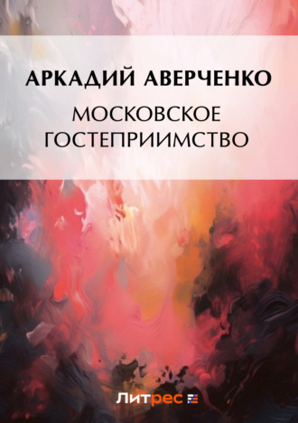 Аркадий Аверченко. Московское гостеприимство