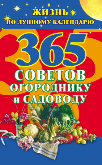 . 365 советов огороднику и садоводу. Жизнь по лунному календарю