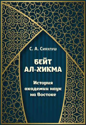 С. А. Сияхпуш. Бейт ал-хикма. История академии наук на Востоке