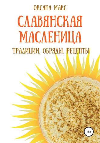 . Славянская Масленица. Традиции, обряды, рецепты на каждый день