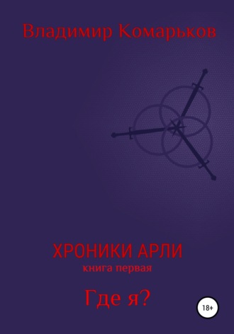 Владимир Валерьевич Комарьков. Хроники Арли. Книга 1. Где я?