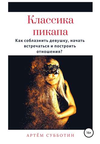 Артём Янович Субботин. Классика пикапа. Как соблазнить девушку, начать встречаться и построить отношения