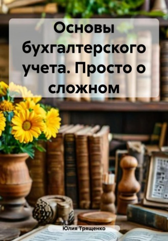 Юлия Трященко. Основы бухгалтерского учета. Просто о сложном