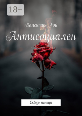 Валентин Рэй. Антисоциален. Сквозь пальцы
