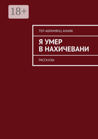 Амаяк Тер-Абрамянц. Я умер в Нахичевани. Рассказы