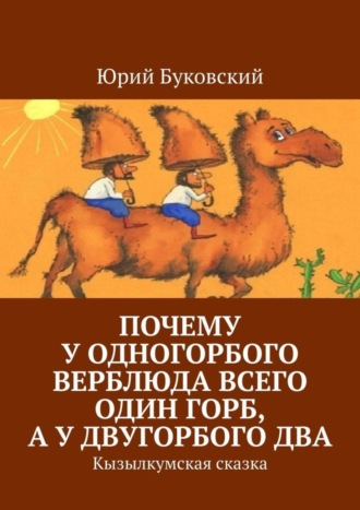 . Почему у одногорбого верблюда всего один горб, а у двугорбого два. Кызылкумская сказка