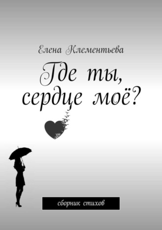. Где ты, сердце моё? Сборник стихов