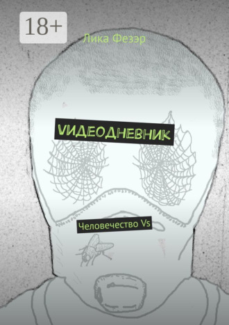 Лика Фезэр. Vидеодневник. Человечество Vs