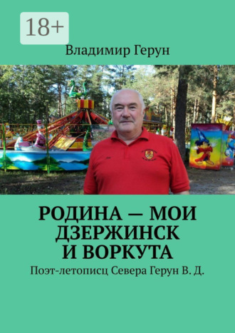 . Родина – мои Дзержинск и Воркута. Поэт-летописц Севера Герун В. Д.