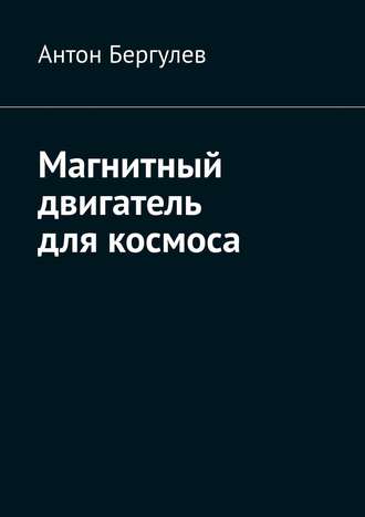 Антон Бергулев. Магнитный двигатель для космоса