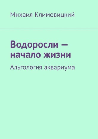 Михаил Климовицкий. Водоросли – начало жизни. Альгология аквариума