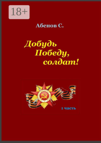 Сергей Камалович Абенов. Добудь Победу, солдат! 1 часть