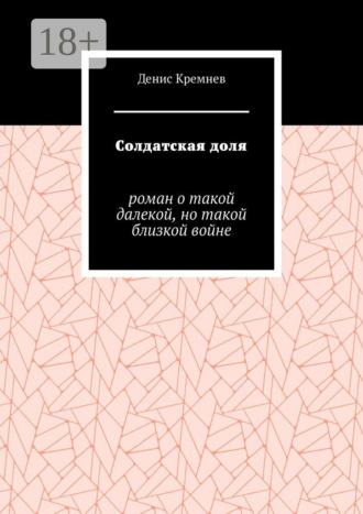Денис Кремнев. Солдатская доля. Роман о такой далекой, но такой близкой войне