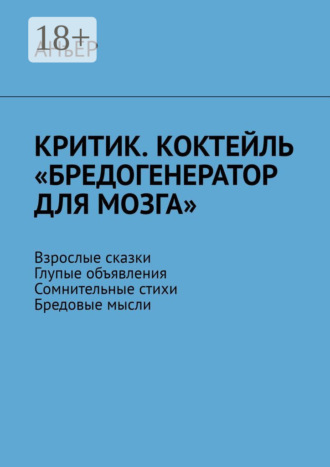 . Критик. Коктейль «Бредогенератор для мозга». Взрослые сказки. Глупые объявления. Сомнительные стихи. Бредовые мысли