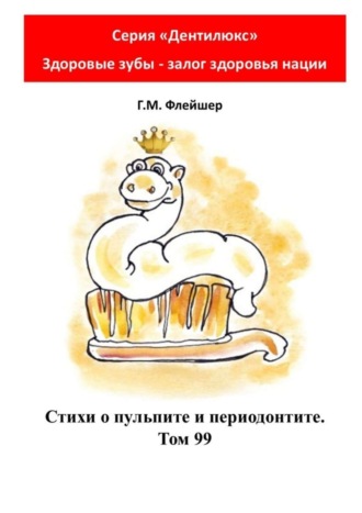 . Стихи о пульпите и периодонтите. Том 99. Серия «Дентилюкс». Здоровые зубы – залог здоровья нации