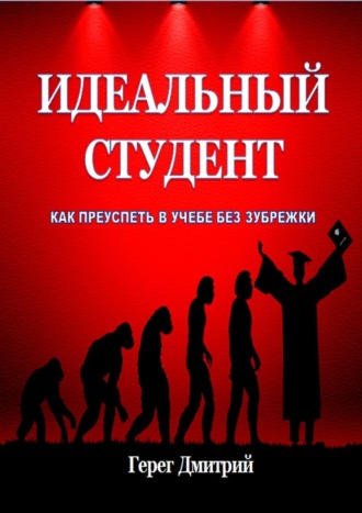 Дмитрий Герег. Идеальный студент. Как преуспеть в учебе без зубрежки