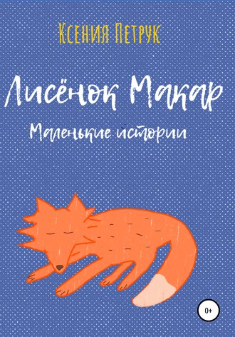 Ксения Романовна Петрук. Лисёнок Макар. Маленькие истории