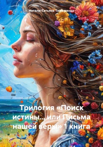 Натали-Татьяна Тимошенко. Трилогия «Поиск истины… или Письма нашей веры» 1 книга