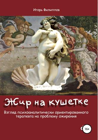 Игорь Александрович Филиппов. Жир на кушетке. Взгляд психоаналитически ориентированного терапевта на проблему ожирения