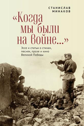 . «Когда мы были на войне…» Эссе и статьи о стихах, песнях, прозе и кино Великой Победы