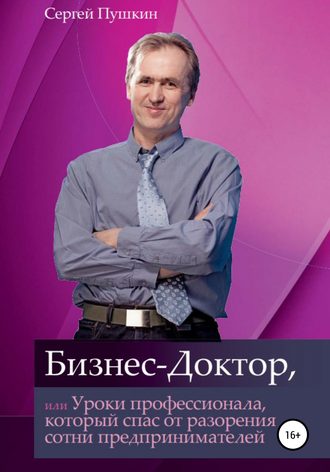 Сергей Пушкин. Бизнес-Доктор, или Уроки профессионала, который спас от разорения сотни предпринимателей