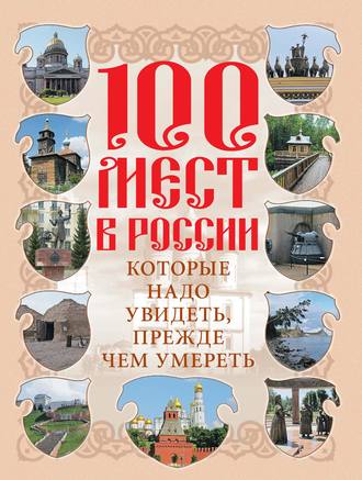 . 100 мест в России, которые надо увидеть, прежде чем умереть